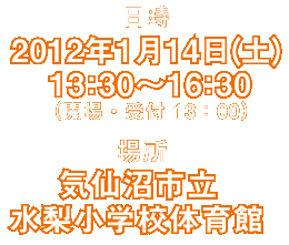 日時　2012年1月14日（土）13:30〜16:30 （開場・受付　13:30）／場所　気仙沼市立水梨小学校体育館