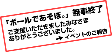 「ボールであそぼ。」無事終了　ご支援いただきましたみなさまありがとうございました。