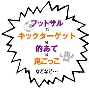 フットサル　キックターゲット　的あて　鬼ごっこ　などなど・・・
