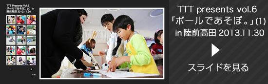 TTT presents vol.6「ボールであそぼ。」（1） in 陸前高田 2013.11.30