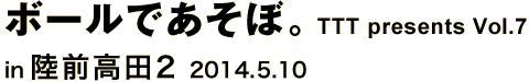 ボールであそぼ。 TTT presents vol.7 in 陸前高田 2 2014.05.10