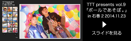 TTT presents vol.9「ボールであそぼ。」 in 石巻 2  2014.11.23