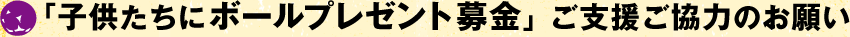 「子供たちにボールプレゼント募金」　ご支援ご協力のお願い