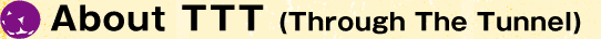 About TTT (Through The Tunnel)
